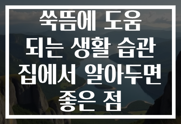 쑥뜸에 도움 되는 생활 습관 집에서 알아두면 좋은 점 쑥뜸에 도움 되는 생활 습관 집에서 알아두면 좋은 점