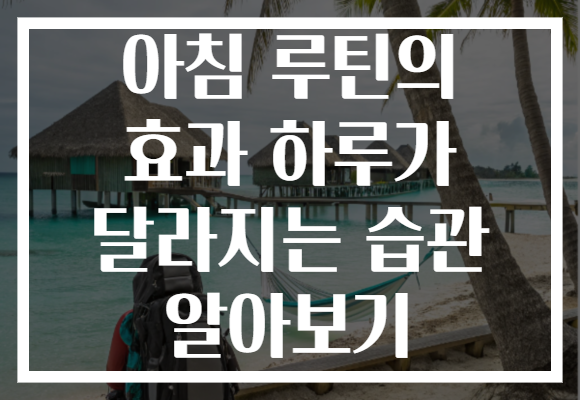 아침 루틴의 효과 하루가 달라지는 습관 알아보기 아침 루틴의 효과 하루가 달라지는 습관 알아보기