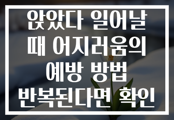 앉았다 일어날 때 어지러움의 예방 방법 반복된다면 확인