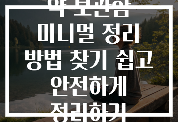 약 보관함 미니멀 정리 방법 찾기 쉽고 안전하게 정리하기