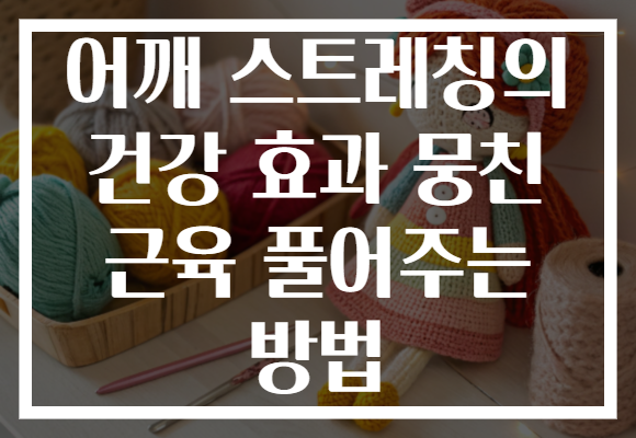 어깨 스트레칭의 건강 효과 뭉친 근육 풀어주는 방법 어깨 스트레칭의 건강 효과 뭉친 근육 풀어주는 방법