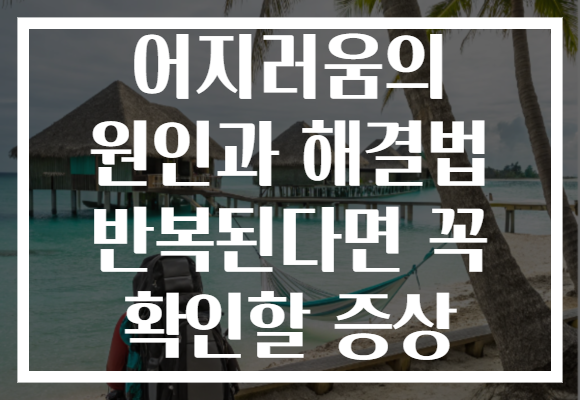 어지러움의 원인과 해결법 반복된다면 꼭 확인할 증상 어지러움의 원인과 해결법 반복된다면 꼭 확인할 증상