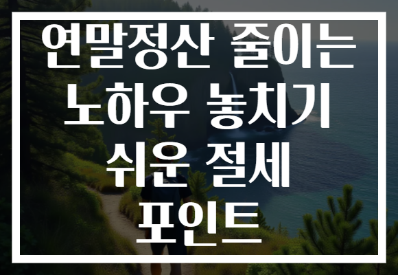 연말정산 줄이는 노하우 놓치기 쉬운 절세 포인트