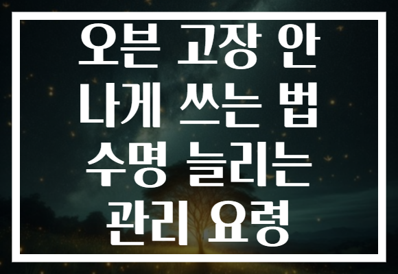 오븐 고장 안 나게 쓰는 법 수명 늘리는 관리 요령