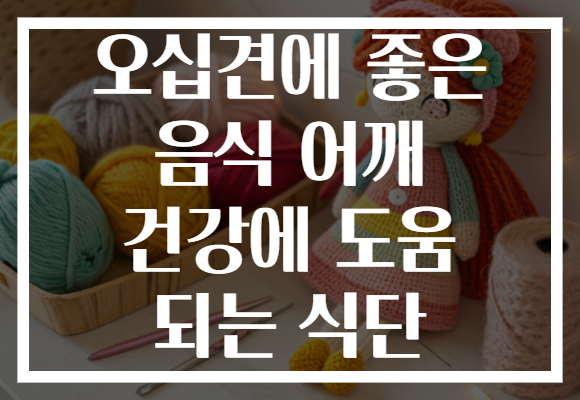 오십견에 좋은 음식 어깨 건강에 도움 되는 식단