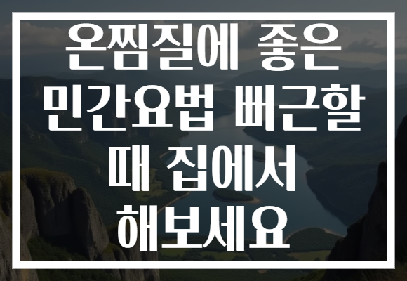 온찜질에 좋은 민간요법 뻐근할 때 집에서 해보세요 온찜질에 좋은 민간요법 뻐근할 때 집에서 해보세요