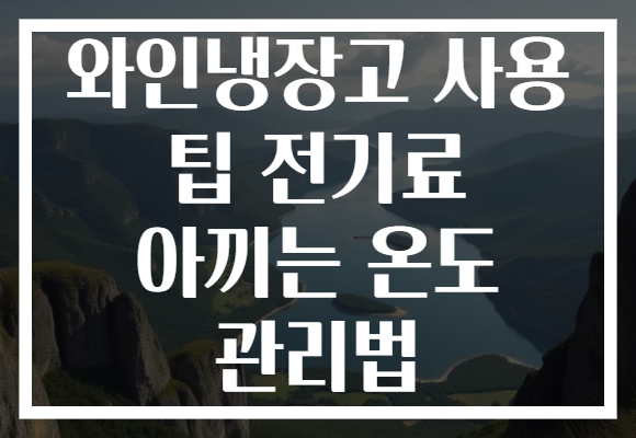 와인냉장고 사용 팁 전기료 아끼는 온도 관리법 와인냉장고 사용 팁 전기료 아끼는 온도 관리법