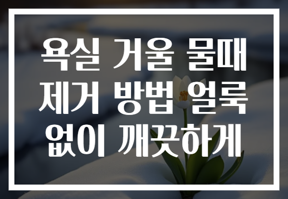욕실 거울 물때 제거 방법 얼룩 없이 깨끗하게 욕실 거울 물때 제거 방법 얼룩 없이 깨끗하게
