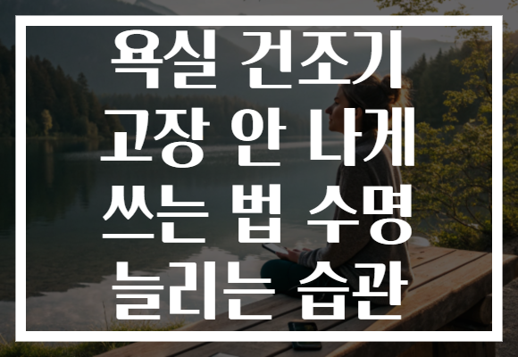 욕실 건조기 고장 안 나게 쓰는 법 수명 늘리는 습관 욕실 건조기 고장 안 나게 쓰는 법 수명 늘리는 습관