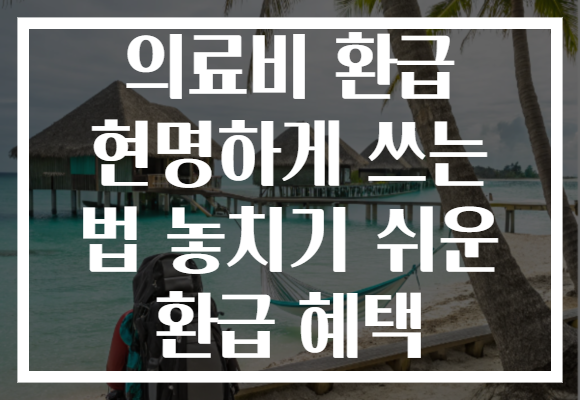 의료비 환급 현명하게 쓰는 법 놓치기 쉬운 환급 혜택