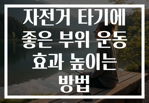 자전거 타기에 좋은 부위 운동 효과 높이는 방법 자전거 타기에 좋은 부위 운동 효과 높이는 방법
