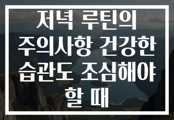 저녁 루틴의 주의사항 건강한 습관도 조심해야 할 때 저녁 루틴의 주의사항 건강한 습관도 조심해야 할 때