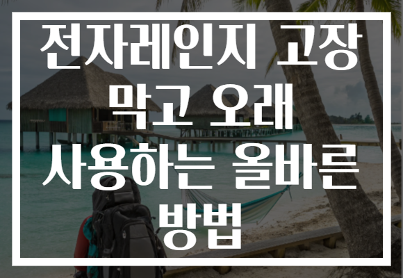 전자레인지 고장 막고 오래 사용하는 올바른 방법