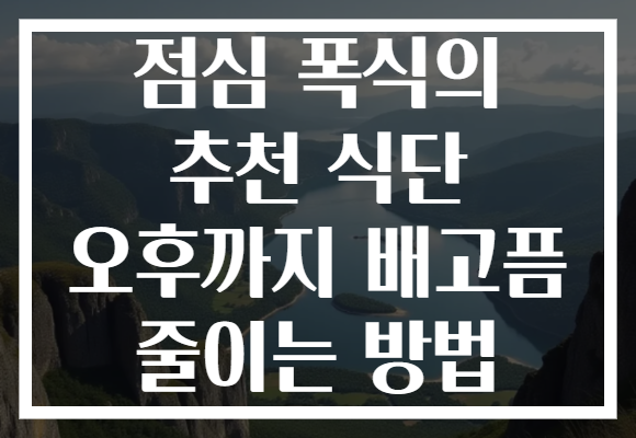 점심 폭식의 추천 식단 오후까지 배고픔 줄이는 방법