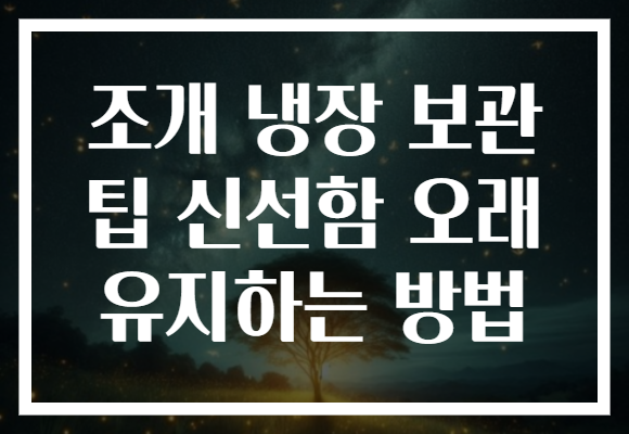 조개 냉장 보관 팁 신선함 오래 유지하는 방법 조개 냉장 보관 팁 신선함 오래 유지하는 방법