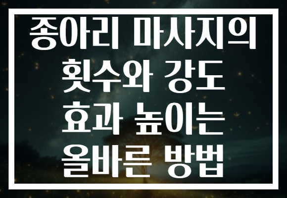종아리 마사지의 횟수와 강도 효과 높이는 올바른 방법 종아리 마사지의 횟수와 강도 효과 높이는 올바른 방법