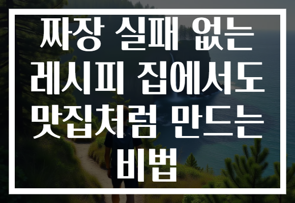 짜장 실패 없는 레시피 집에서도 맛집처럼 만드는 비법 짜장 실패 없는 레시피 집에서도 맛집처럼 만드는 비법