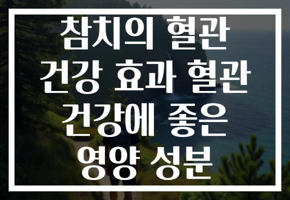 참치의 혈관 건강 효과 혈관 건강에 좋은 영양 성분 참치의 혈관 건강 효과 혈관 건강에 좋은 영양 성분