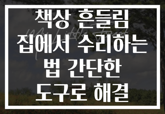 책상 흔들림 집에서 수리하는 법 간단한 도구로 해결