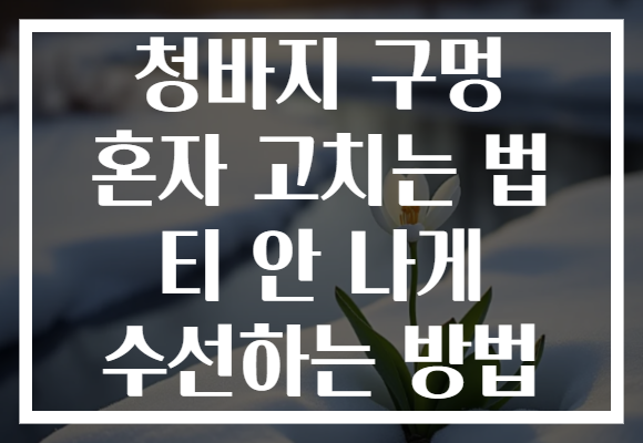 청바지 구멍 혼자 고치는 법 티 안 나게 수선하는 방법 청바지 구멍 혼자 고치는 법 티 안 나게 수선하는 방법