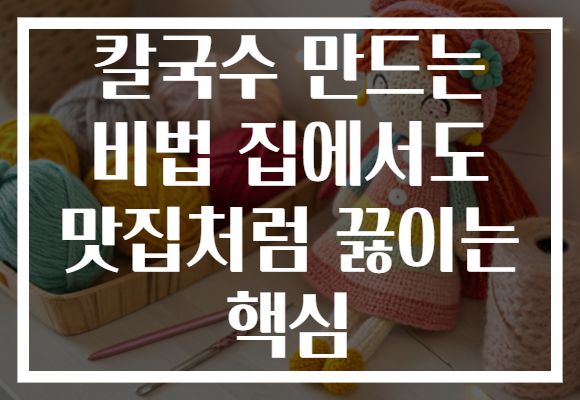 칼국수 만드는 비법 집에서도 맛집처럼 끓이는 핵심