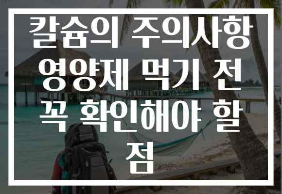 칼슘의 주의사항 영양제 먹기 전 꼭 확인해야 할 점 칼슘의 주의사항 영양제 먹기 전 꼭 확인해야 할 점
