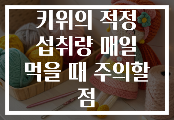 키위의 적정 섭취량 매일 먹을 때 주의할 점 키위의 적정 섭취량 매일 먹을 때 주의할 점