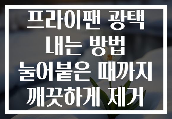 프라이팬 광택 내는 방법 눌어붙은 때까지 깨끗하게 제거 프라이팬 광택 내는 방법 눌어붙은 때까지 깨끗하게 제거