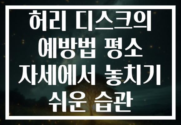 허리 디스크의 예방법 평소 자세에서 놓치기 쉬운 습관 허리 디스크의 예방법 평소 자세에서 놓치기 쉬운 습관