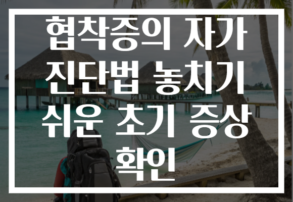 협착증의 자가 진단법 놓치기 쉬운 초기 증상 확인 협착증의 자가 진단법 놓치기 쉬운 초기 증상 확인