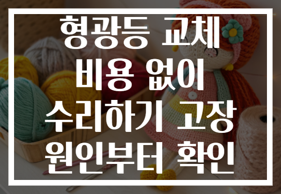 형광등 교체 비용 없이 수리하기 고장 원인부터 확인 형광등 교체 비용 없이 수리하기 고장 원인부터 확인