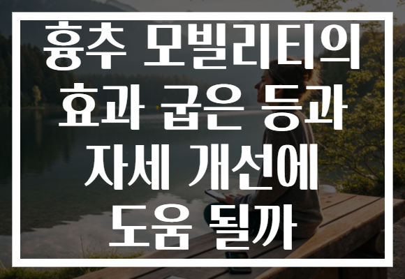 흉추 모빌리티의 효과 굽은 등과 자세 개선에 도움 될까