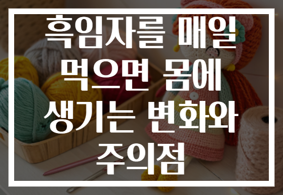 흑임자를 매일 먹으면 몸에 생기는 변화와 주의점 흑임자를 매일 먹으면 몸에 생기는 변화와 주의점